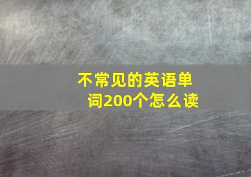 不常见的英语单词200个怎么读