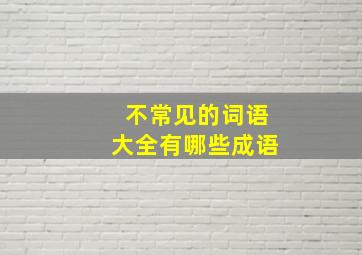 不常见的词语大全有哪些成语