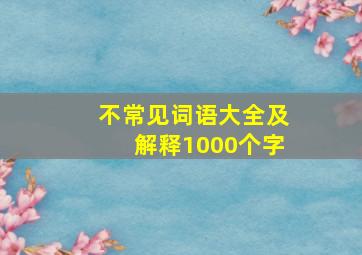 不常见词语大全及解释1000个字