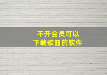 不开会员可以下载歌曲的软件