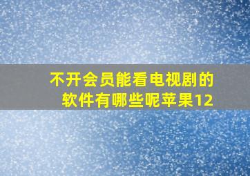 不开会员能看电视剧的软件有哪些呢苹果12