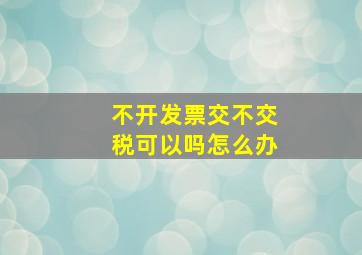 不开发票交不交税可以吗怎么办