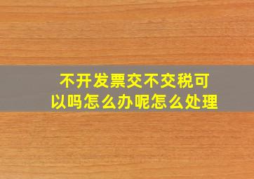 不开发票交不交税可以吗怎么办呢怎么处理