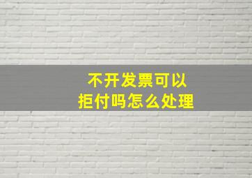 不开发票可以拒付吗怎么处理