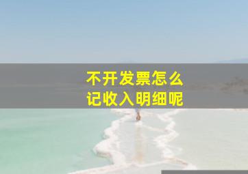 不开发票怎么记收入明细呢