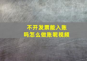 不开发票能入账吗怎么做账呢视频