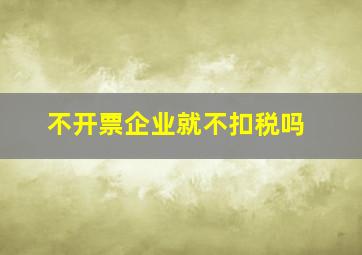 不开票企业就不扣税吗