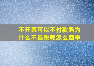 不开票可以不付款吗为什么不退税呢怎么回事