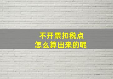 不开票扣税点怎么算出来的呢