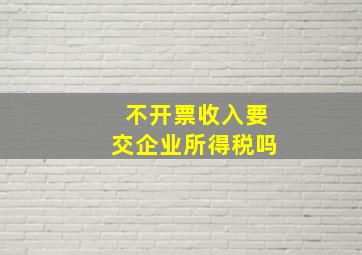 不开票收入要交企业所得税吗