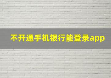 不开通手机银行能登录app