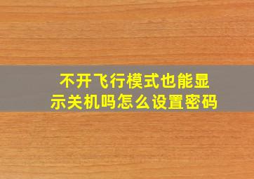 不开飞行模式也能显示关机吗怎么设置密码