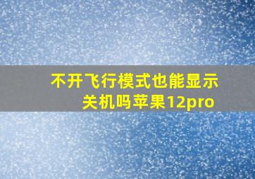 不开飞行模式也能显示关机吗苹果12pro