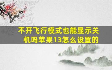 不开飞行模式也能显示关机吗苹果13怎么设置的