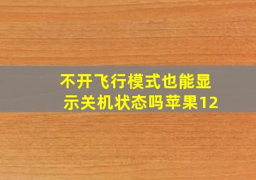 不开飞行模式也能显示关机状态吗苹果12