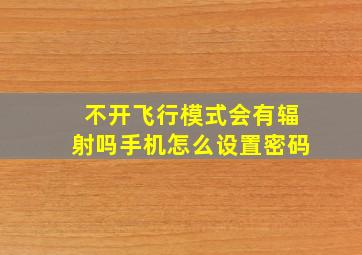 不开飞行模式会有辐射吗手机怎么设置密码