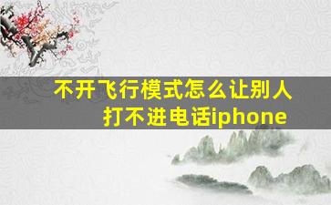 不开飞行模式怎么让别人打不进电话iphone