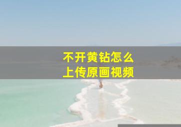 不开黄钻怎么上传原画视频