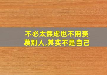 不必太焦虑也不用羡慕别人,其实不是自己