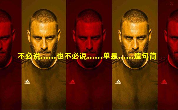 不必说......也不必说......单是......造句简短