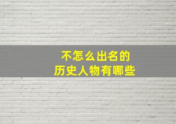 不怎么出名的历史人物有哪些