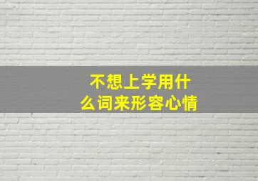 不想上学用什么词来形容心情