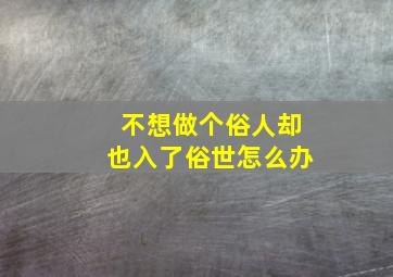 不想做个俗人却也入了俗世怎么办