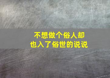 不想做个俗人却也入了俗世的说说