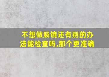 不想做肠镜还有别的办法能检查吗,那个更准确