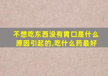 不想吃东西没有胃口是什么原因引起的,吃什么药最好