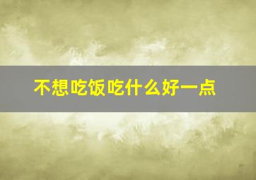 不想吃饭吃什么好一点