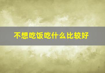 不想吃饭吃什么比较好