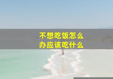 不想吃饭怎么办应该吃什么