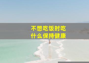 不想吃饭时吃什么保持健康