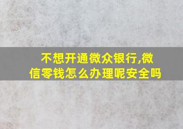 不想开通微众银行,微信零钱怎么办理呢安全吗