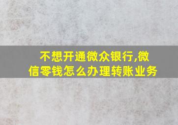 不想开通微众银行,微信零钱怎么办理转账业务