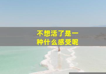 不想活了是一种什么感受呢