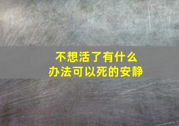 不想活了有什么办法可以死的安静