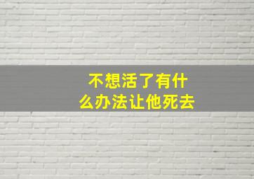 不想活了有什么办法让他死去