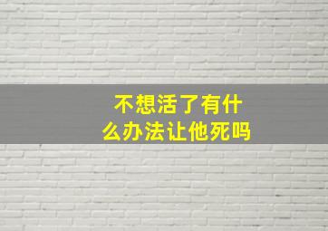 不想活了有什么办法让他死吗