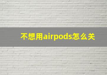 不想用airpods怎么关