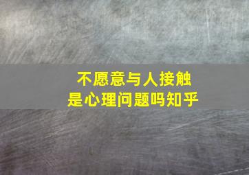 不愿意与人接触是心理问题吗知乎