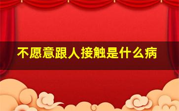 不愿意跟人接触是什么病