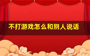 不打游戏怎么和别人说话