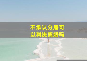 不承认分居可以判决离婚吗