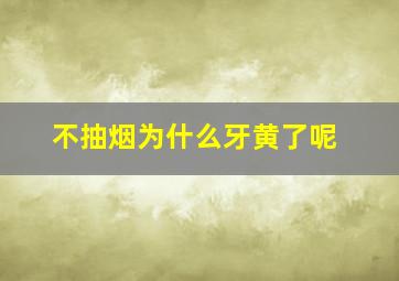 不抽烟为什么牙黄了呢