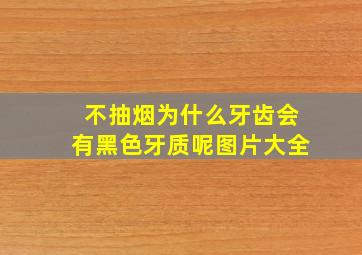 不抽烟为什么牙齿会有黑色牙质呢图片大全