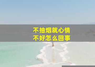 不抽烟就心情不好怎么回事