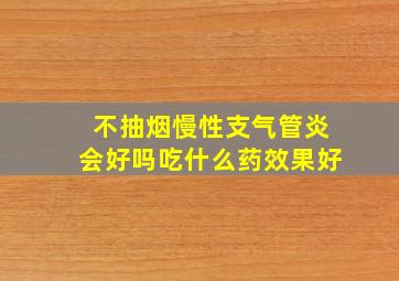 不抽烟慢性支气管炎会好吗吃什么药效果好