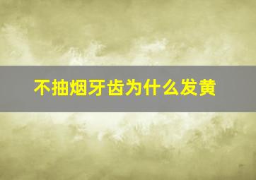 不抽烟牙齿为什么发黄